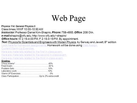 Web Page Physics 114: General Physics II Class times: MWF 10:00-10:50 AM Instructor: Professor Daniel Kim-Shapiro, Phone: 758-4993, Office: 208 Olin,