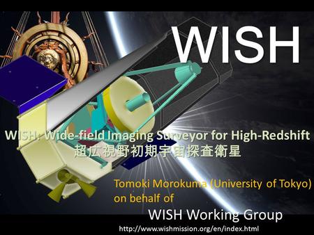 WISH WISH: Wide-field Imaging Surveyor for High-Redshift 超広視野初期宇宙探査衛星 WISH Working Group  Tomoki Morokuma (University.