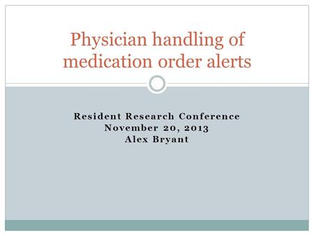 Resident Research Conference November 20, 2013 Alex Bryant Physician handling of medication order alerts.