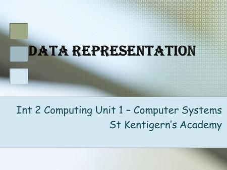 Data Representation Int 2 Computing Unit 1 – Computer Systems St Kentigern’s Academy.