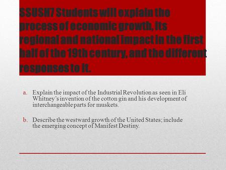 SSUSH7 Students will explain the process of economic growth, its regional and national impact in the first half of the 19th century, and the different.