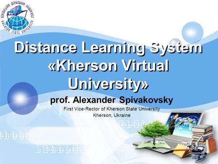 LOGO Distance Learning System «Kherson Virtual University» prof. Alexander Spivakovsky First Vice-Rector of Kherson State University Kherson, Ukraine.