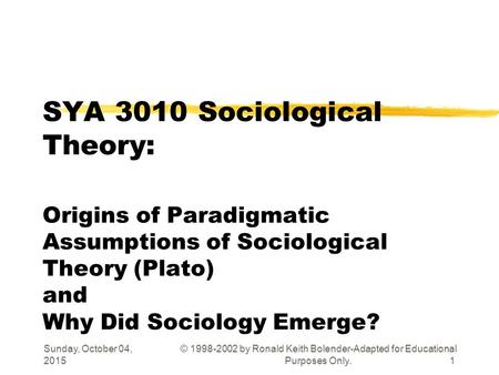 Sunday, October 04, 2015 © 1998-2002 by Ronald Keith Bolender-Adapted for Educational Purposes Only.1 SYA 3010 Sociological Theory: Origins of Paradigmatic.