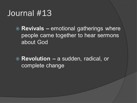 Journal #13  Revivals – emotional gatherings where people came together to hear sermons about God  Revolution – a sudden, radical, or complete change.