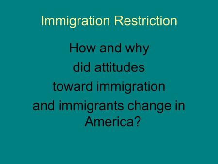 Immigration Restriction How and why did attitudes toward immigration and immigrants change in America?