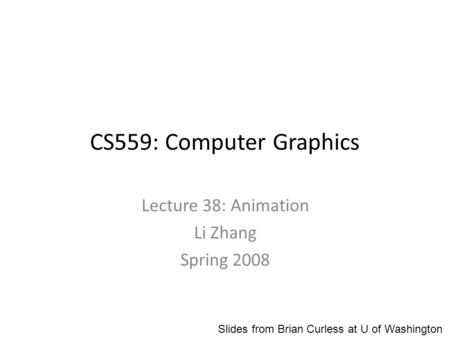 CS559: Computer Graphics Lecture 38: Animation Li Zhang Spring 2008 Slides from Brian Curless at U of Washington.