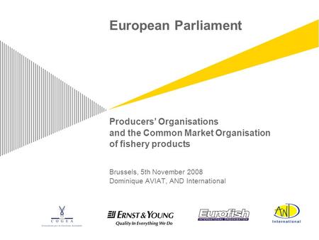 European Parliament Producers’ Organisations and the Common Market Organisation of fishery products Brussels, 5th November 2008 Dominique AVIAT, AND International.