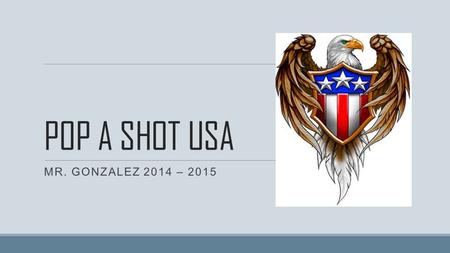 POP A SHOT USA MR. GONZALEZ 2014 – 2015. POP-A-SHOT USA o Name the first representative assembly in the colonies. o The Virginia House of Burgesses o.