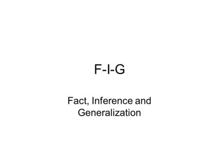 F-I-G Fact, Inference and Generalization. Facts Fact: Something that can be proven true –John has missed a lot of history classes. –Mary has missed a.