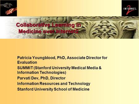 Collaborative Learning in Medicine over Internet2 Patricia Youngblood, PhD, Associate Director for Evaluation SUMMIT (Stanford University Medical Media.