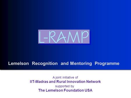 Lemelson Recognition and Mentoring Programme A joint initiative of IIT-Madras and Rural Innovation Network supported by The Lemelson Foundation USA.