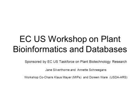 EC US Workshop on Plant Bioinformatics and Databases Sponsored by EC US Taskforce on Plant Biotechnology Research Jane Silverthorne and Annette Schneegans.