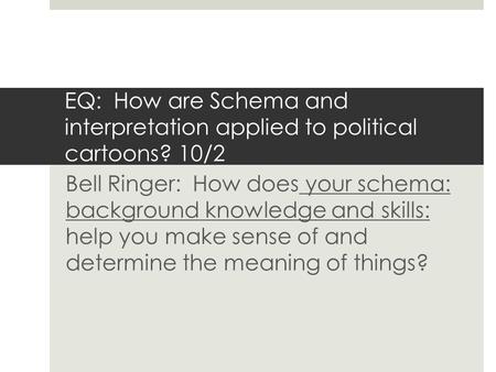 EQ: How are Schema and interpretation applied to political cartoons? 10/2 Bell Ringer: How does your schema: background knowledge and skills: help you.