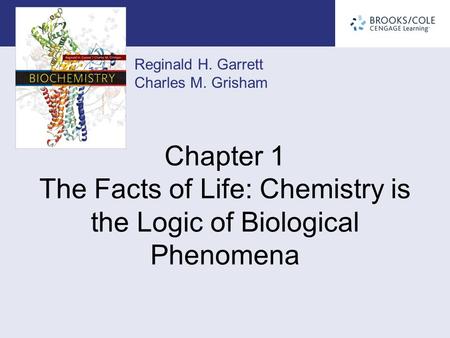 Reginald H. Garrett Charles M. Grisham Chapter 1 The Facts of Life: Chemistry is the Logic of Biological Phenomena.