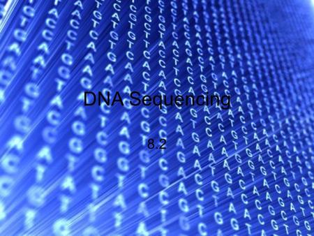 DNA Sequencing 8.2 Image from: http://www.sciencedaily.com/releases/2009/10/091014130702.htm.