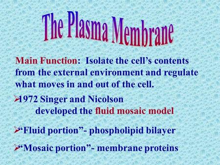  1972 Singer and Nicolson developed the fluid mosaic model Main Function: Isolate the cell’s contents from the external environment and regulate what.