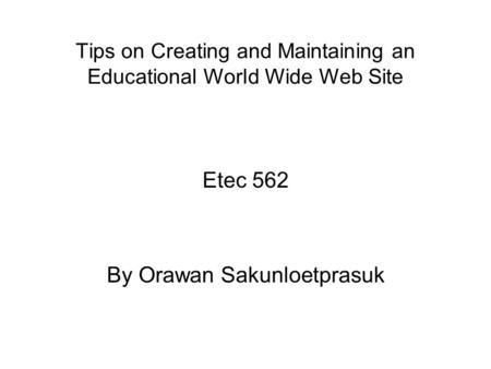 Tips on Creating and Maintaining an Educational World Wide Web Site Etec 562 By Orawan Sakunloetprasuk.