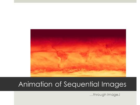 Animation of Sequential Images …through ImageJ. Background ImageJ A cross-platform public domain image processing software that had been developed in.