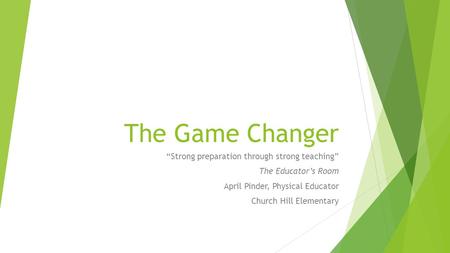 The Game Changer “Strong preparation through strong teaching” The Educator’s Room April Pinder, Physical Educator Church Hill Elementary.