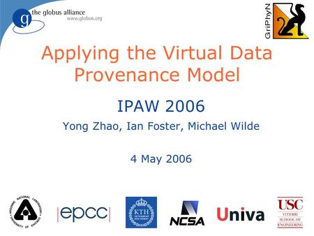 Applying the Virtual Data Provenance Model IPAW 2006 Yong Zhao, Ian Foster, Michael Wilde 4 May 2006.