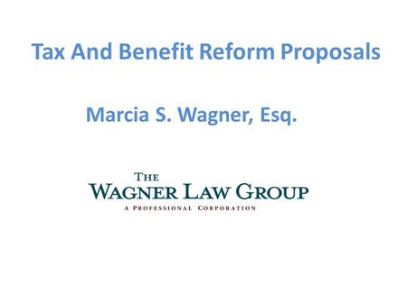 Tax And Benefit Reform Proposals Marcia S. Wagner, Esq.