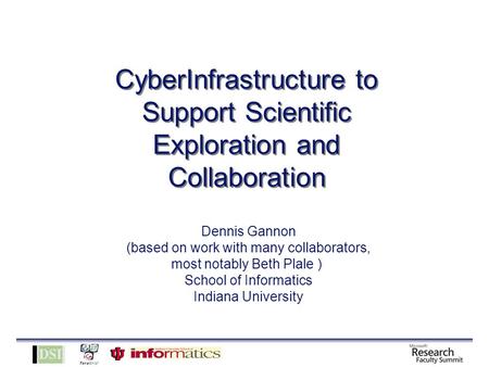 CyberInfrastructure to Support Scientific Exploration and Collaboration Dennis Gannon (based on work with many collaborators, most notably Beth Plale )