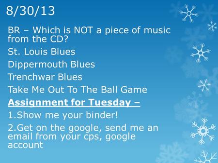 8/30/13 BR – Which is NOT a piece of music from the CD? St. Louis Blues Dippermouth Blues Trenchwar Blues Take Me Out To The Ball Game Assignment for Tuesday.