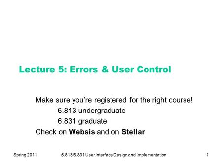 Spring 20116.813/6.831 User Interface Design and Implementation1 Lecture 5: Errors & User Control Make sure you’re registered for the right course! 6.813.