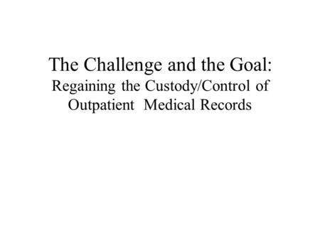 The Challenge and the Goal: Regaining the Custody/Control of Outpatient Medical Records.