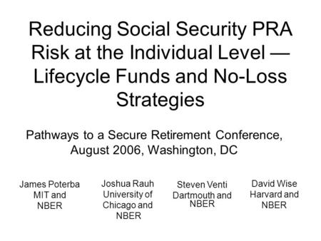 Reducing Social Security PRA Risk at the Individual Level — Lifecycle Funds and No-Loss Strategies Pathways to a Secure Retirement Conference, August 2006,