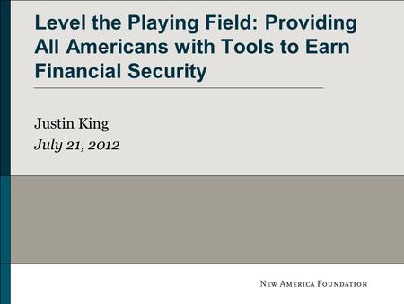 Level the Playing Field: Providing All Americans with Tools to Earn Financial Security Justin King July 21, 2012.