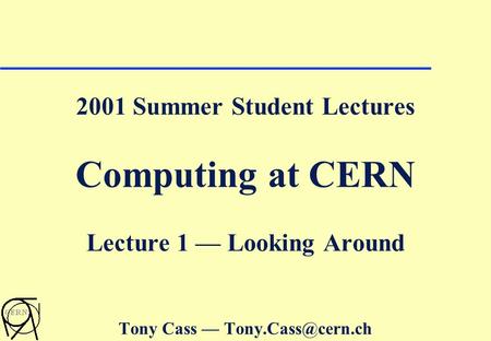 2001 Summer Student Lectures Computing at CERN Lecture 1 — Looking Around Tony Cass —