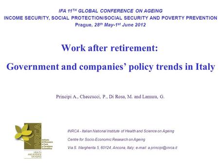 Work after retirement: Government and companies’ policy trends in Italy Principi A., Checcucci, P., Di Rosa, M. and Lamura, G. IFA 11 TH GLOBAL CONFERENCE.