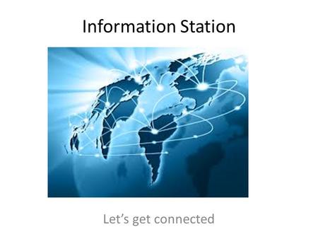 Information Station Let’s get connected. GOALS: One of our tasks today is to get connected to all our technology. You will know you have met this goal.