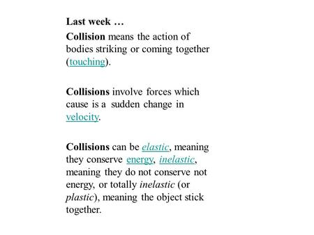 Last week … Collision means the action of bodies striking or coming together (touching).touching Collisions involve forces which cause is a sudden change.