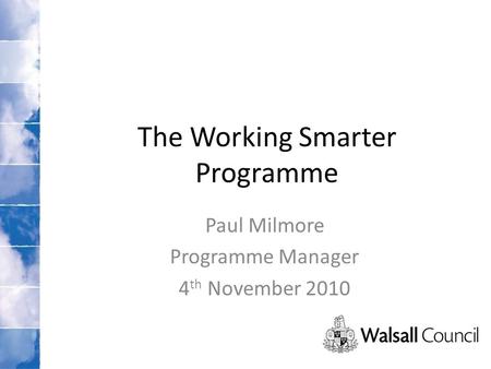 The Working Smarter Programme Paul Milmore Programme Manager 4 th November 2010.