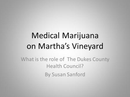 Medical Marijuana on Martha’s Vineyard What is the role of The Dukes County Health Council? By Susan Sanford.