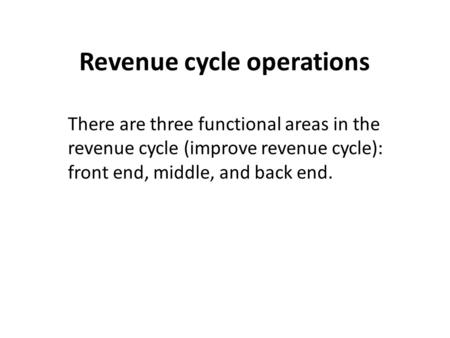 Revenue cycle operations There are three functional areas in the revenue cycle (improve revenue cycle): front end, middle, and back end.