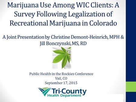 Marijuana Use Among WIC Clients: A Survey Following Legalization of Recreational Marijuana in Colorado A Joint Presentation by Christine Demont-Heinrich,