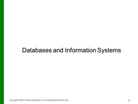 Copyright © 2011 Pearson Education, Inc. Publishing as Prentice Hall 1 Databases and Information Systems.