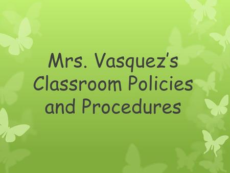 Mrs. Vasquez’s Classroom Policies and Procedures.