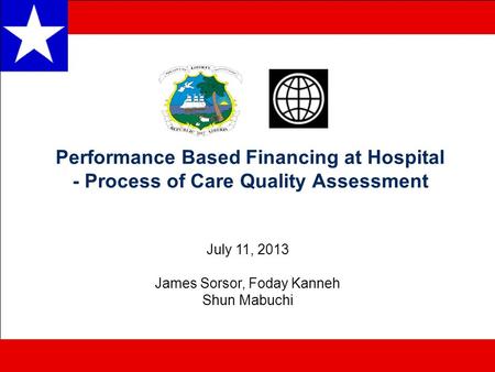 Performance Based Financing at Hospital - Process of Care Quality Assessment July 11, 2013 James Sorsor, Foday Kanneh Shun Mabuchi.