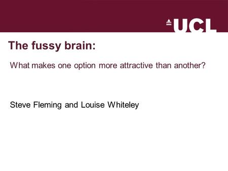 The fussy brain: What makes one option more attractive than another? Steve Fleming and Louise Whiteley.