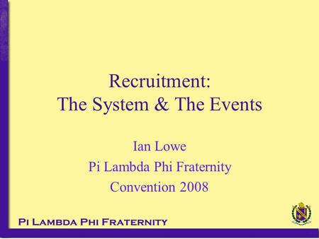 Recruitment: The System & The Events Ian Lowe Pi Lambda Phi Fraternity Convention 2008.