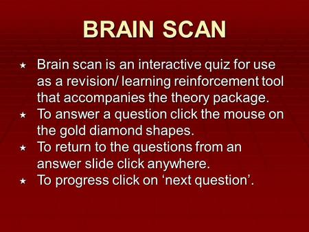 BRAIN SCAN  Brain scan is an interactive quiz for use as a revision/ learning reinforcement tool that accompanies the theory package.  To answer a question.