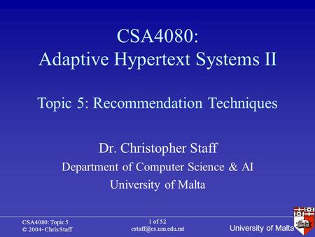 University of Malta CSA4080: Topic 5 © 2004- Chris Staff 1 of 52 CSA4080: Adaptive Hypertext Systems II Dr. Christopher Staff Department.