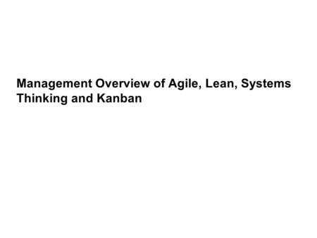 Management Overview of Agile, Lean, Systems Thinking and Kanban.