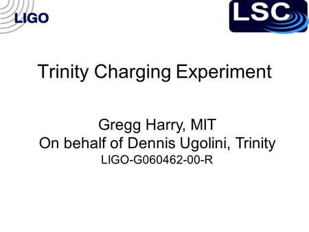 Trinity Charging Experiment Gregg Harry, MIT On behalf of Dennis Ugolini, Trinity LIGO-G060462-00-R.