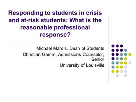 Responding to students in crisis and at-risk students: What is the reasonable professional response? Michael Mardis, Dean of Students Christian Gamm, Admissions.