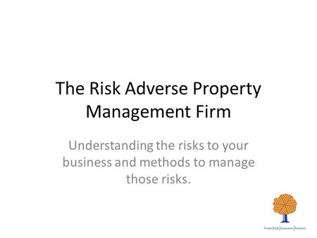 The Risk Adverse Property Management Firm Understanding the risks to your business and methods to manage those risks.